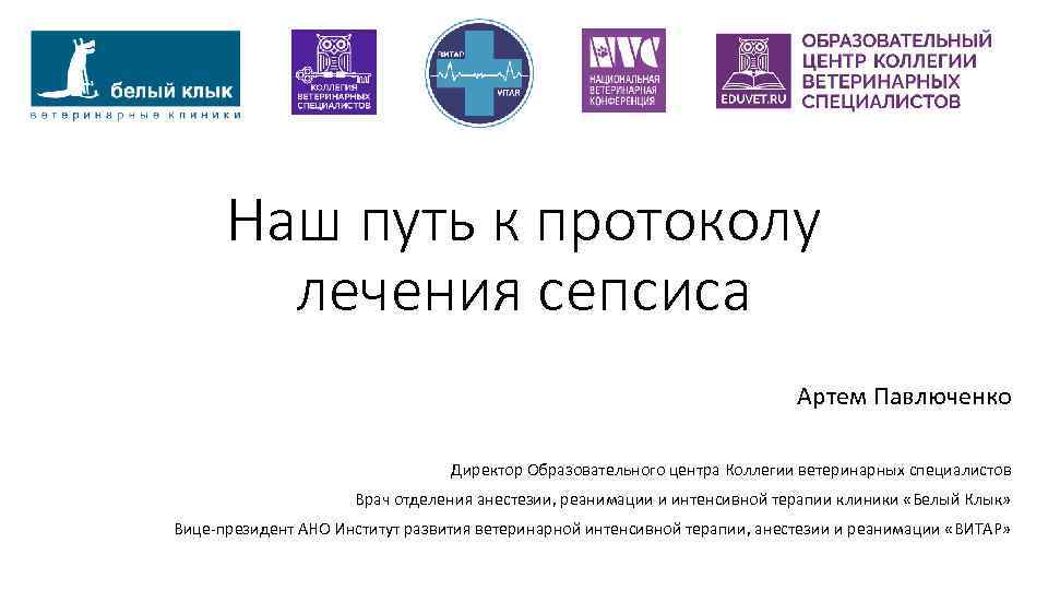 Наш путь к протоколу лечения сепсиса Артем Павлюченко Директор Образовательного центра Коллегии ветеринарных специалистов