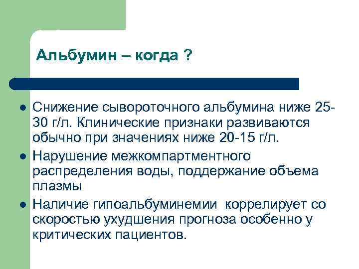 Альбумин – когда ? l l l Снижение сывороточного альбумина ниже 2530 г/л. Клинические