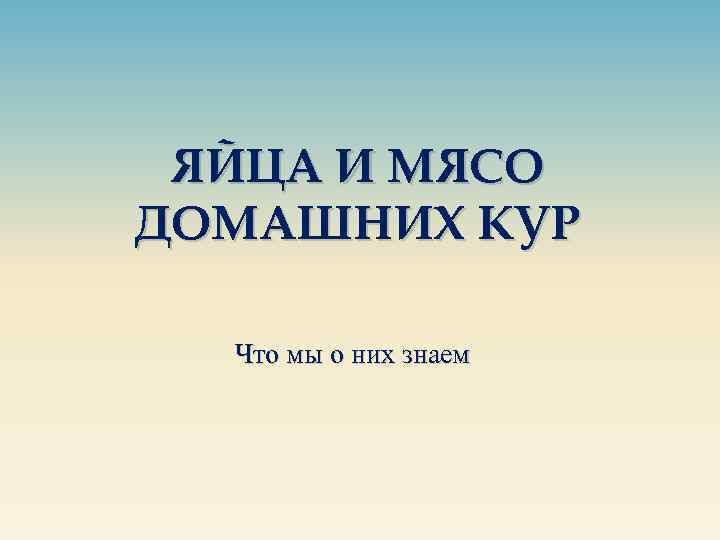 ЯЙЦА И МЯСО ДОМАШНИХ КУР Что мы о них знаем 