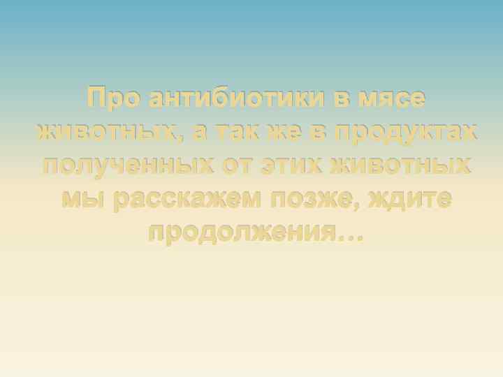 Про антибиотики в мясе животных, а так же в продуктах полученных от этих животных