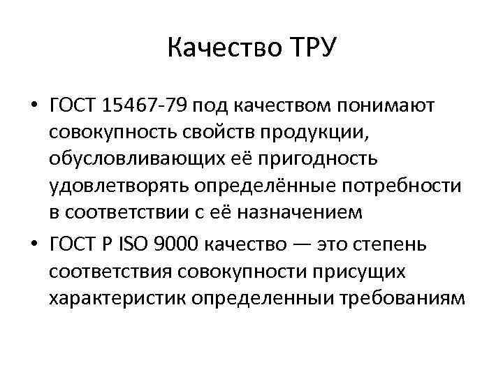 Качество ТРУ • ГОСТ 15467 -79 под качеством понимают совокупность свойств продукции, обусловливающих её