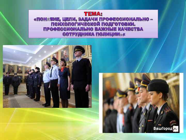 ТЕМА: «ПОНЯТИЕ, ЦЕЛИ, ЗАДАЧИ ПРОФЕССИОНАЛЬНО – ПСИХОЛОГИЧЕСКОЙ ПОДГОТОВКИ. ПРОФЕССИОНАЛЬНО ВАЖНЫЕ КАЧЕСТВА СОТРУДНИКА ПОЛИЦИИ» .
