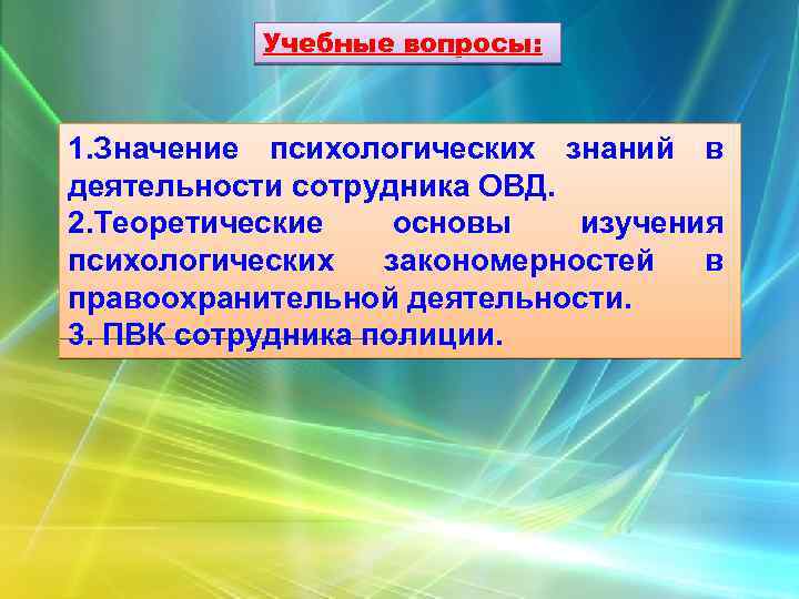 Учебные вопросы: 1. Значение психологических знаний в деятельности сотрудника ОВД. 2. Теоретические основы изучения