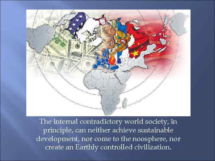 The internal contradictory world society, in principle, can neither achieve sustainable development, nor come