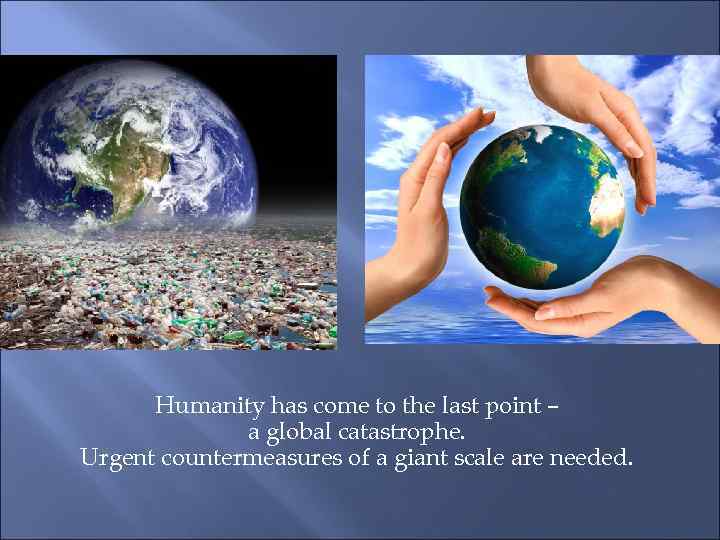 Humanity has come to the last point – a global catastrophe. Urgent countermeasures of