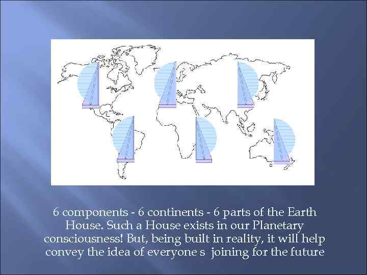 6 components - 6 continents - 6 parts of the Earth House. Such a