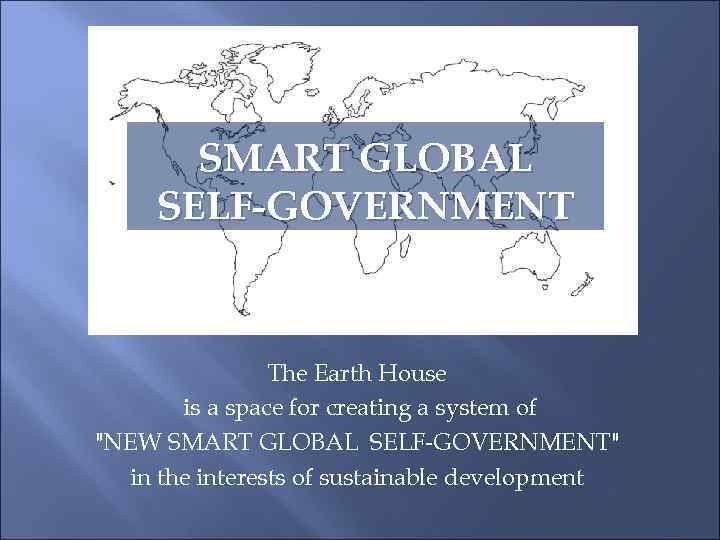 SMART GLOBAL SELF-GOVERNMENT The Earth House is a space for creating a system of