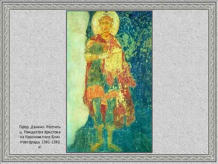 Прор. Даниил. Роспись ц. Рождества Христова на Красном поле близ Новгорода. 1381 -1382 гг.