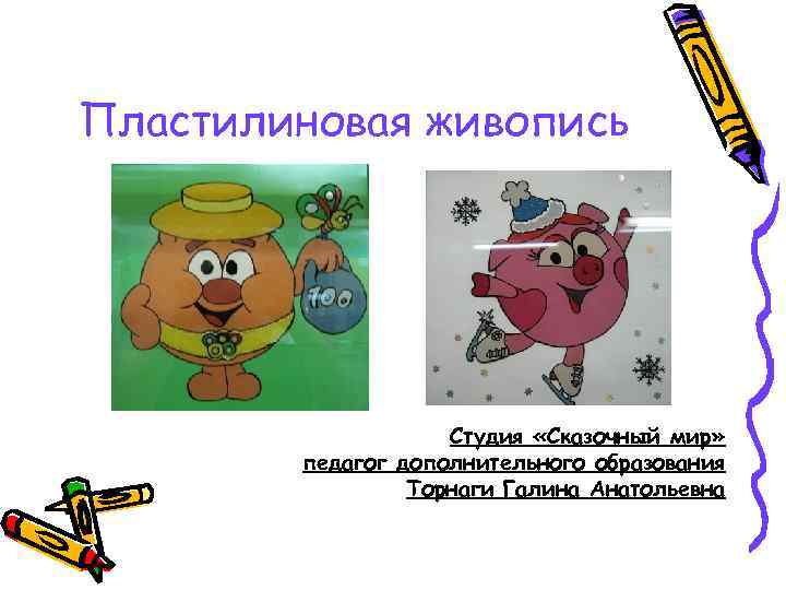 Пластилиновая живопись Студия «Сказочный мир» педагог дополнительного образования Торнаги Галина Анатольевна 