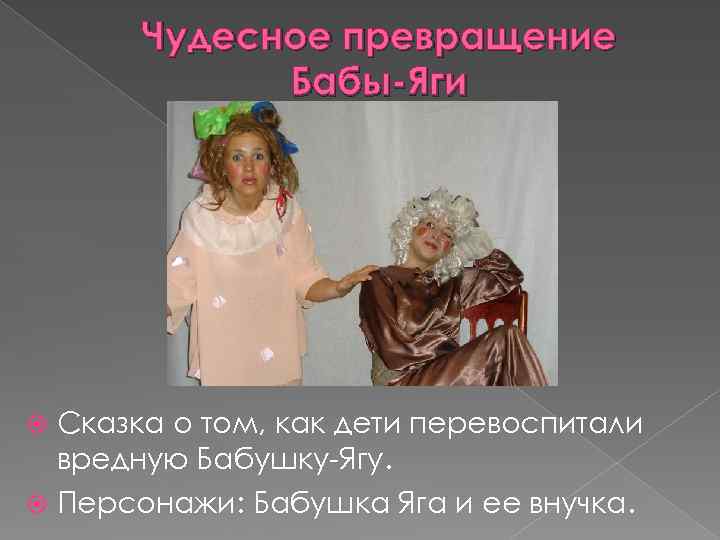 Чудесное превращение Бабы-Яги Сказка о том, как дети перевоспитали вредную Бабушку-Ягу. Персонажи: Бабушка Яга