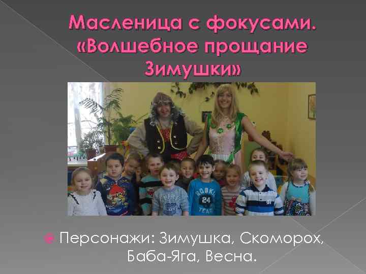 Масленица с фокусами. «Волшебное прощание Зимушки» Персонажи: Зимушка, Скоморох, Баба-Яга, Весна. 