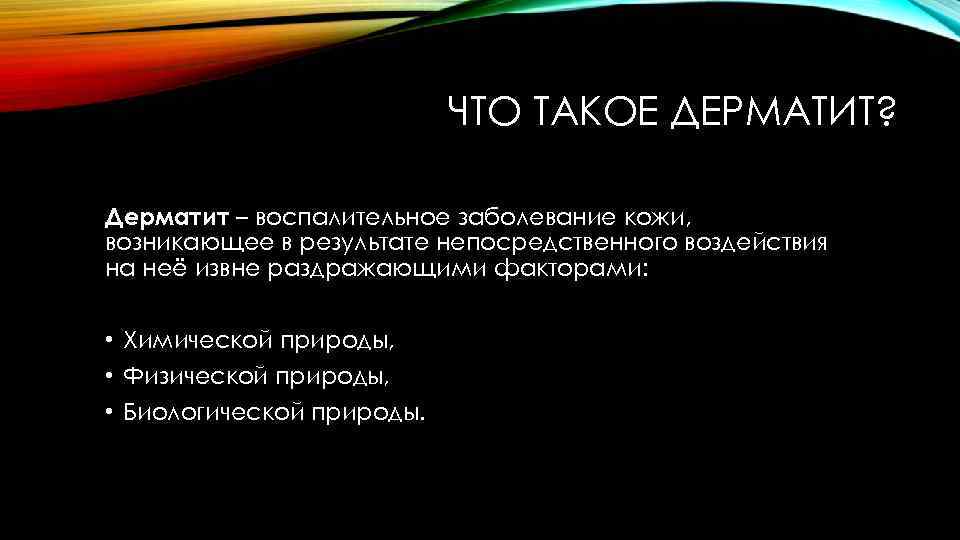 ЧТО ТАКОЕ ДЕРМАТИТ? Дерматит – воспалительное заболевание кожи, возникающее в результате непосредственного воздействия на