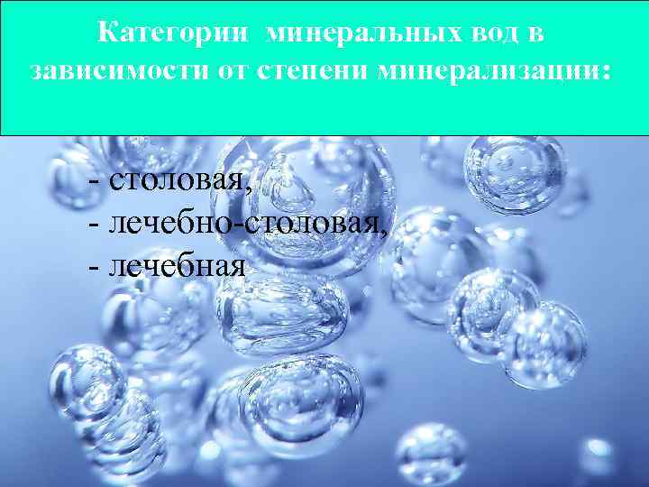 Категории минеральных вод в зависимости от степени минерализации: - столовая, - лечебно-столовая, - лечебная