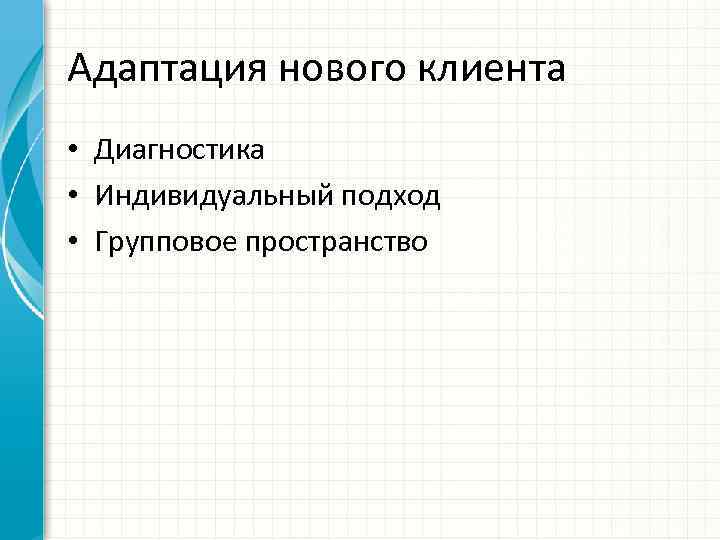 Адаптация нового клиента • Диагностика • Индивидуальный подход • Групповое пространство 