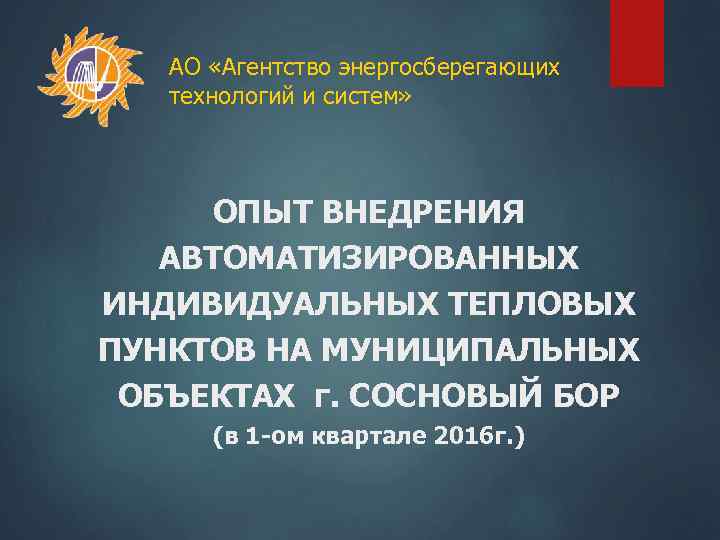 АО «Агентство энергосберегающих технологий и систем» ОПЫТ ВНЕДРЕНИЯ АВТОМАТИЗИРОВАННЫХ ИНДИВИДУАЛЬНЫХ ТЕПЛОВЫХ ПУНКТОВ НА МУНИЦИПАЛЬНЫХ