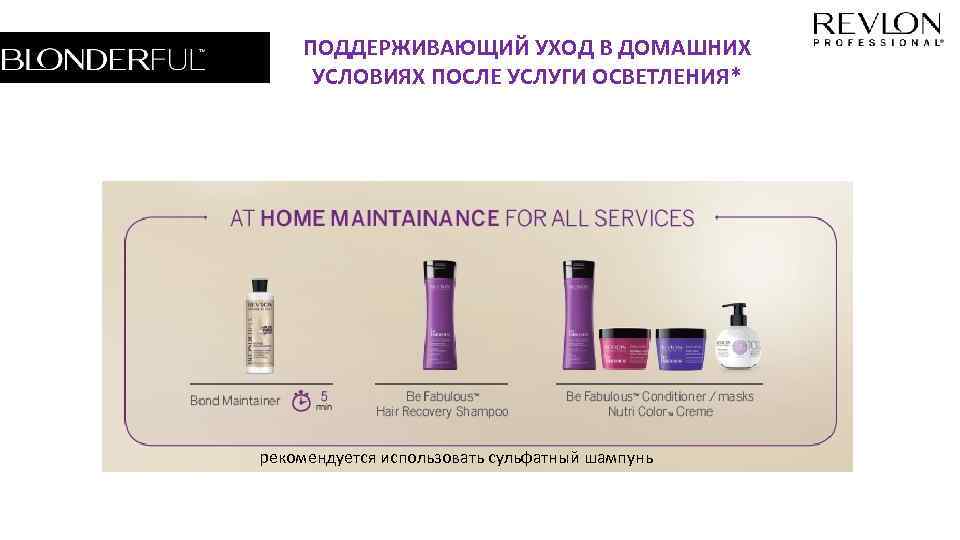 ПОДДЕРЖИВАЮЩИЙ УХОД В ДОМАШНИХ УСЛОВИЯХ ПОСЛЕ УСЛУГИ ОСВЕТЛЕНИЯ* рекомендуется использовать сульфатный шампунь 