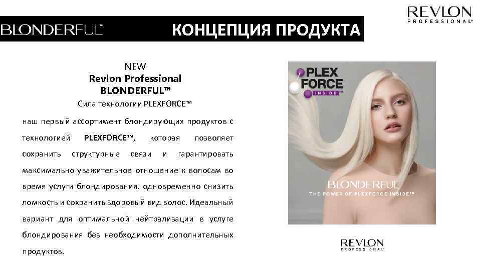 КОНЦЕПЦИЯ ПРОДУКТА NEW Revlon Professional BLONDERFUL™ Сила технологии PLEXFORCE™ наш первый ассортимент блондирующих продуктов