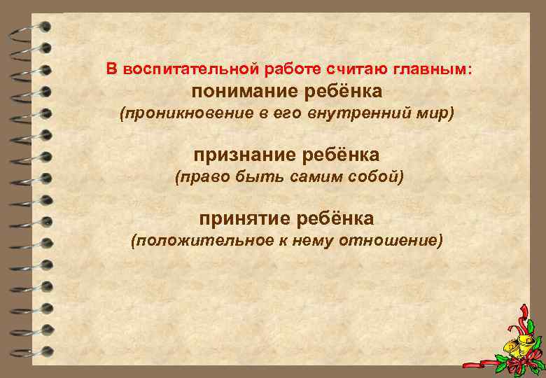 В воспитательной работе считаю главным: понимание ребёнка (проникновение в его внутренний мир) признание ребёнка