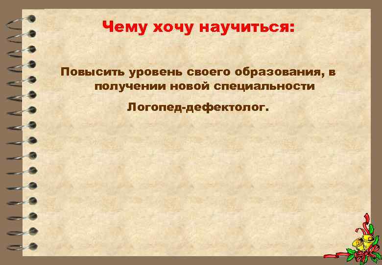 Чему хочу научиться: Повысить уровень своего образования, в получении новой специальности Логопед-дефектолог. 