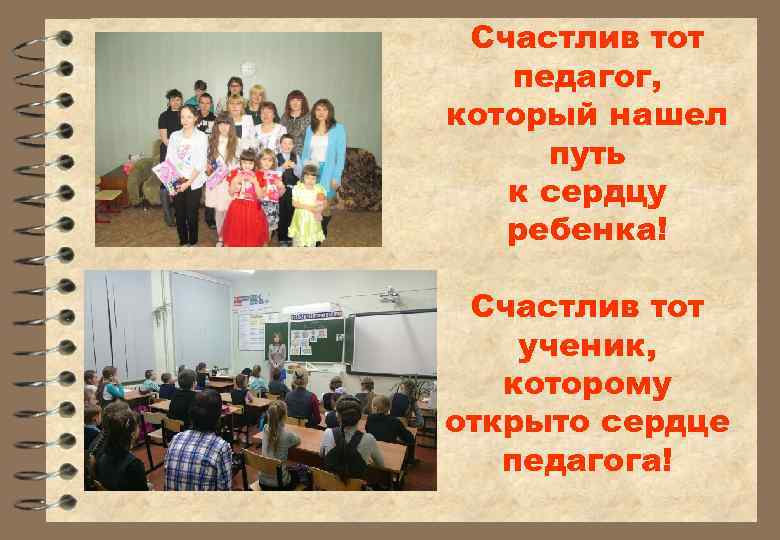 Счастлив тот педагог, который нашел путь к сердцу ребенка! Счастлив тот ученик, которому открыто