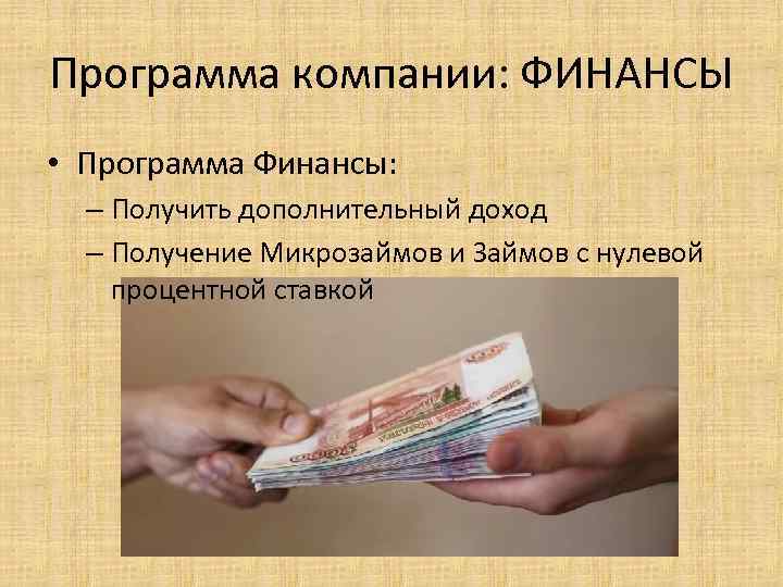 Программа компании: ФИНАНСЫ • Программа Финансы: – Получить дополнительный доход – Получение Микрозаймов и