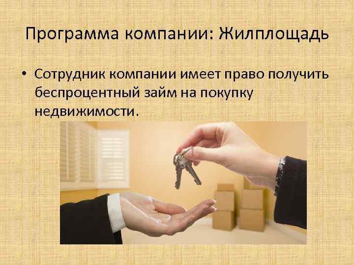 Программа компании: Жилплощадь • Сотрудник компании имеет право получить беспроцентный займ на покупку недвижимости.