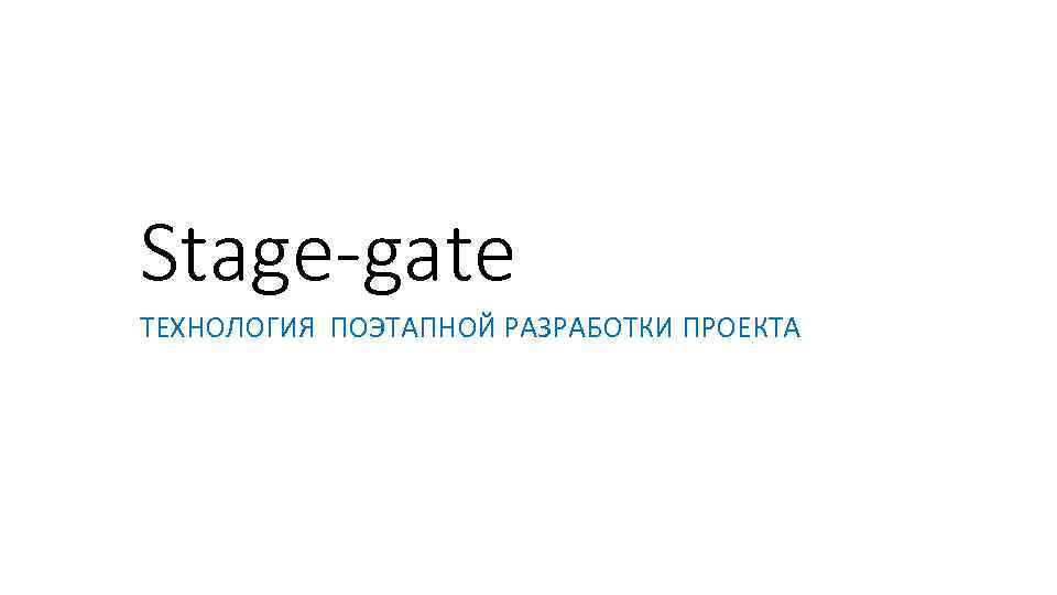 Stage-gate ТЕХНОЛОГИЯ ПОЭТАПНОЙ РАЗРАБОТКИ ПРОЕКТА 