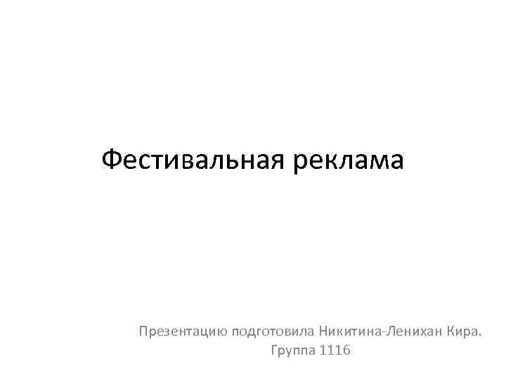 Фестивальная реклама Презентацию подготовила Никитина-Ленихан Кира. Группа 1116 