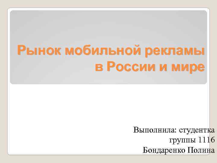 Рынок мобильной рекламы в России и мире Выполнила: студентка группы 1116 Бондаренко Полина 