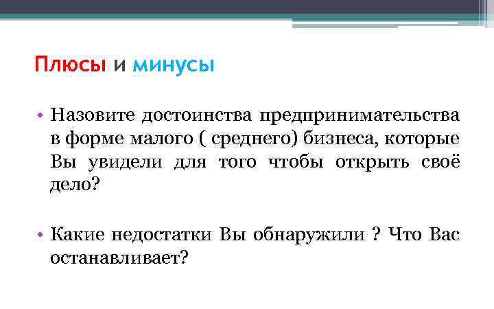 Плюсы и минусы • Назовите достоинства предпринимательства в форме малого ( среднего) бизнеса, которые