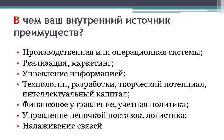 В чем ваш внутренний источник преимуществ? • • Производственная или операционная системы; Реализация, маркетинг;