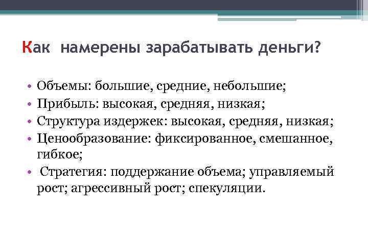 Как намерены зарабатывать деньги? • • Объемы: большие, средние, небольшие; Прибыль: высокая, средняя, низкая;