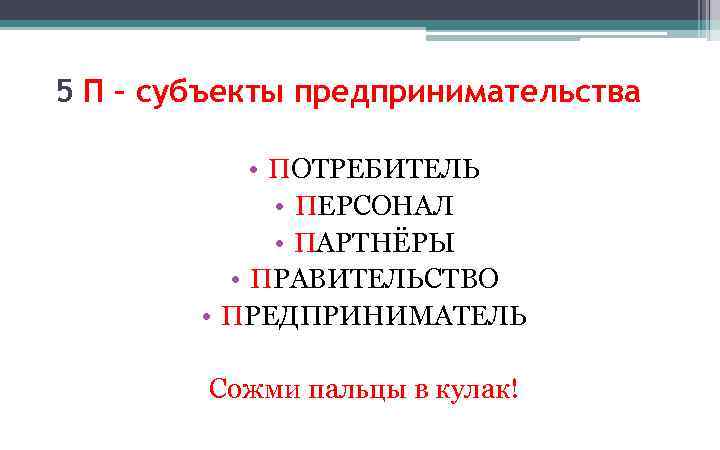 5 П – субъекты предпринимательства • ПОТРЕБИТЕЛЬ • ПЕРСОНАЛ • ПАРТНЁРЫ • ПРАВИТЕЛЬСТВО •