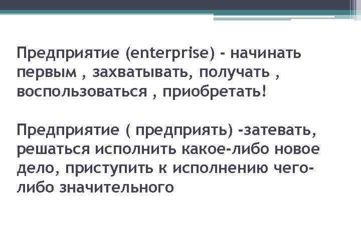 Предприятие (enterprise) - начинать первым , захватывать, получать , воспользоваться , приобретать! Предприятие (