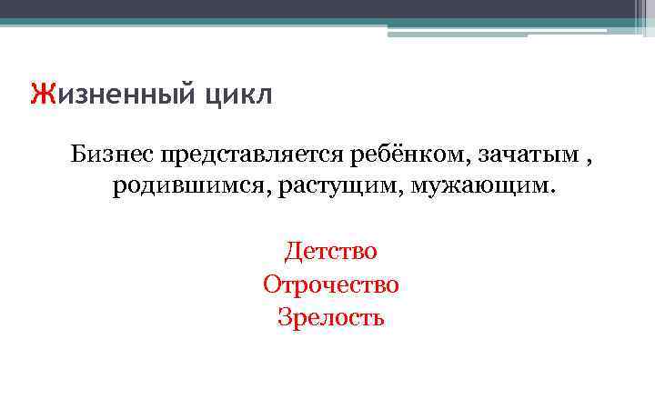 Жизненный цикл Бизнес представляется ребёнком, зачатым , родившимся, растущим, мужающим. Детство Отрочество Зрелость 