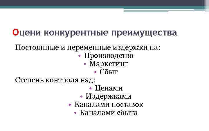 Оцени конкурентные преимущества Постоянные и переменные издержки на: • Производство • Маркетинг • Сбыт