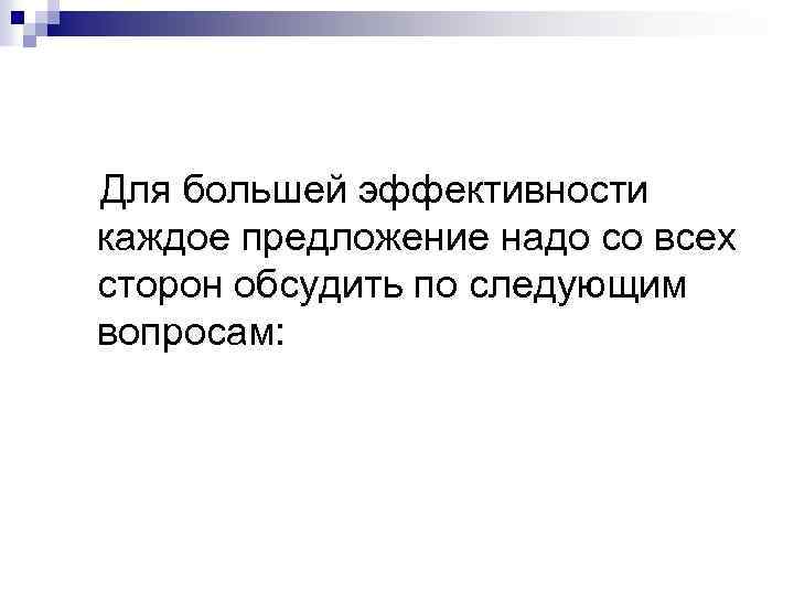 Для большей эффективности каждое предложение надо со всех сторон обсудить по следующим вопросам: 