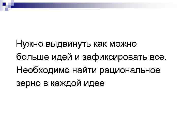 Нужно выдвинуть как можно больше идей и зафиксировать все. Необходимо найти рациональное зерно в