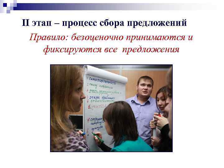 II этап – процесс сбора предложений Правило: безоценочно принимаются и фиксируются все предложения 