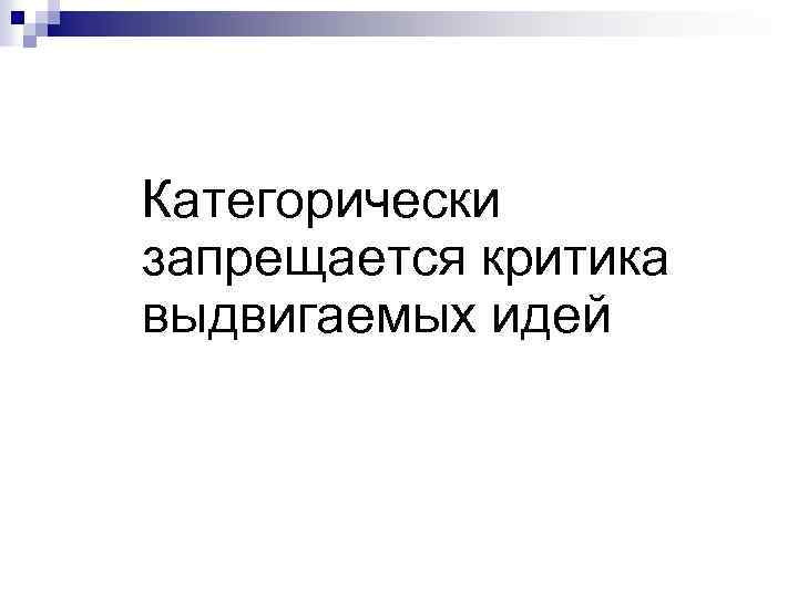 Категорически запрещается критика выдвигаемых идей 