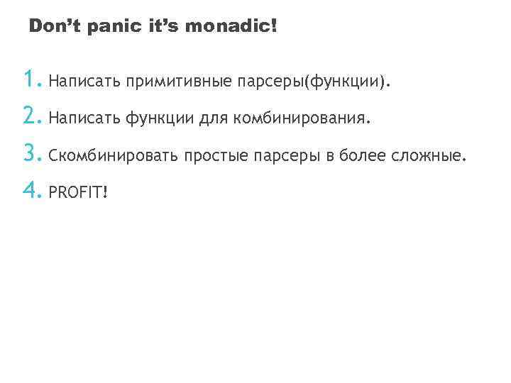 Don’t panic it’s monadic! 1. Написать примитивные парсеры(функции). 2. Написать функции для комбинирования. 3.