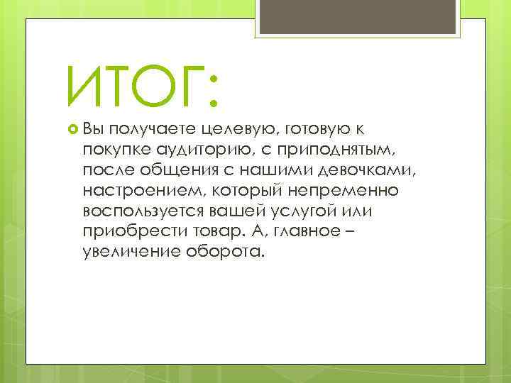 ИТОГ: Вы получаете целевую, готовую к покупке аудиторию, с приподнятым, после общения с нашими