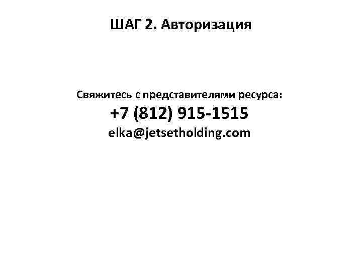 ШАГ 2. Авторизация Свяжитесь с представителями ресурса: +7 (812) 915 -1515 elka@jetsetholding. com 