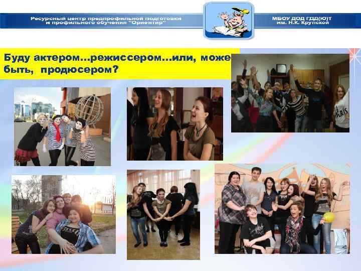 Буду актером…режиссером…или, может быть, продюсером? 