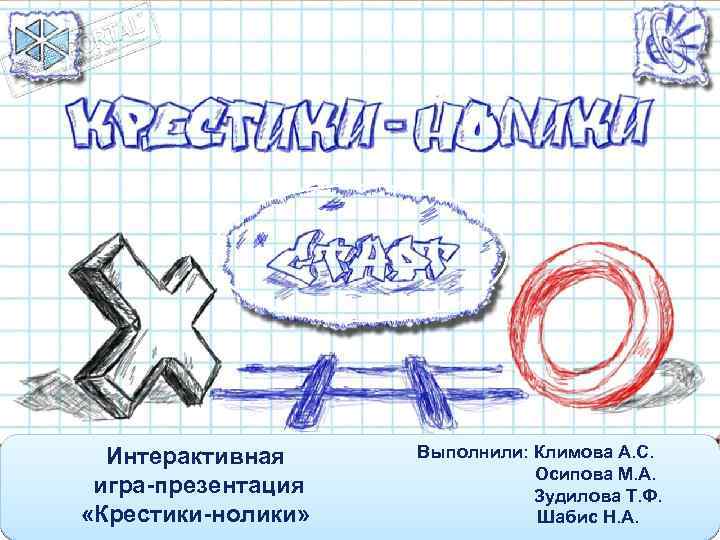 Интерактивная игра-презентация «Крестики-нолики» Выполнили: Климова А. С. Осипова М. А. Зудилова Т. Ф. Шабис