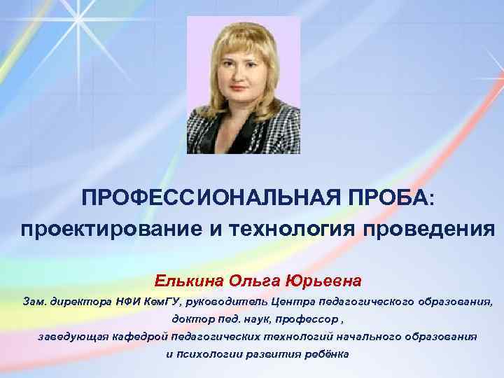ПРОФЕССИОНАЛЬНАЯ ПРОБА: проектирование и технология проведения Елькина Ольга Юрьевна Зам. директора НФИ Кем. ГУ,