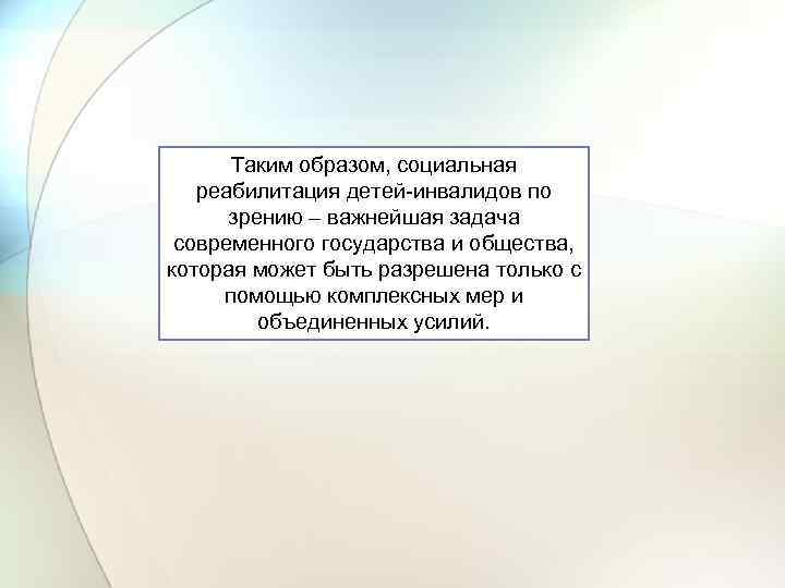 Таким образом, социальная реабилитация детей-инвалидов по зрению – важнейшая задача современного государства и общества,