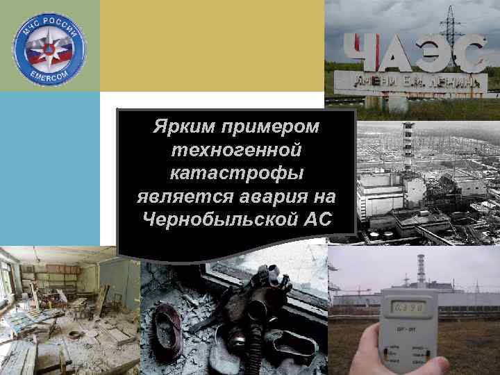 Ярким примером техногенной катастрофы является авария на Чернобыльской АС 
