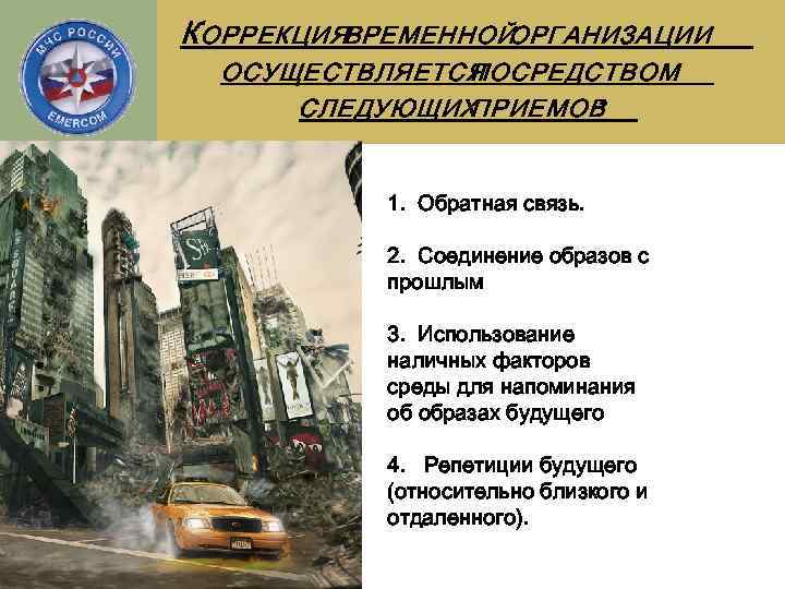 К ОРРЕКЦИЯВРЕМЕННОЙОРГАНИЗАЦИИ ОСУЩЕСТВЛЯЕТСЯ ПОСРЕДСТВОМ СЛЕДУЮЩИХ ПРИЕМОВ : 1. Обратная связь. 2. Соединение образов с