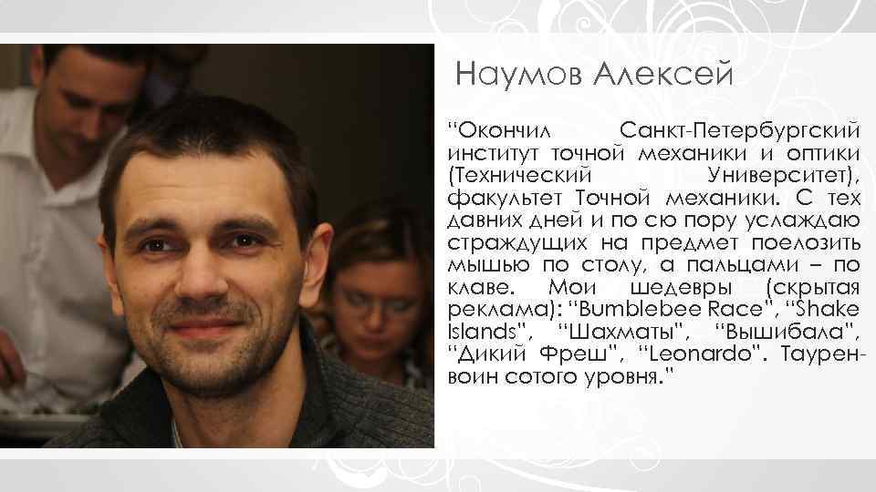 Наумов Алексей “Окончил Санкт-Петербургский институт точной механики и оптики (Технический Университет), факультет Точной механики.